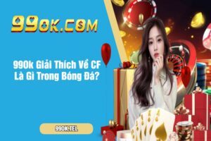 99Ok Giải Thích Về CF Là Gì Trong Bóng Đá?