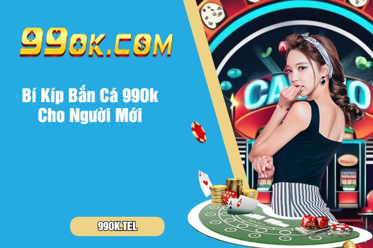 Bí Kíp Bắn Cá 99Ok Cho Người Mới