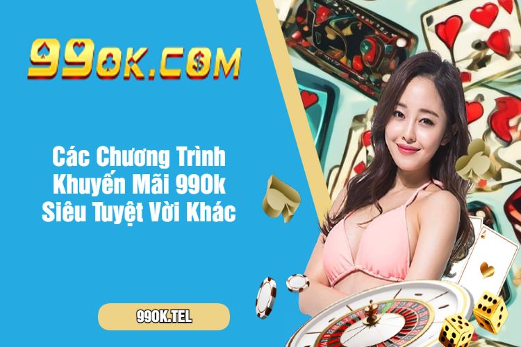 Các Chương Trình Khuyến Mãi 99Ok Siêu Tuyệt Vời Khác