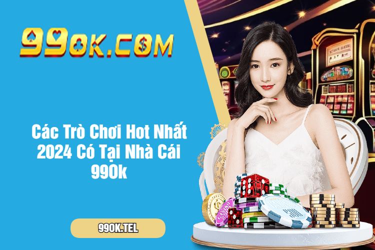 Các Trò Chơi Hot Nhất 2024 Có Tại Nhà Cái 99Ok