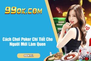 Cách Chơi Poker Chi Tiết Cho Người Mới Làm Quen