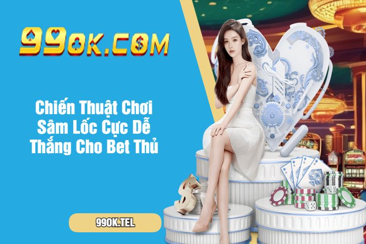 Chiến Thuật Chơi Sâm Lốc Cực Dễ Thắng Cho Bet Thủ