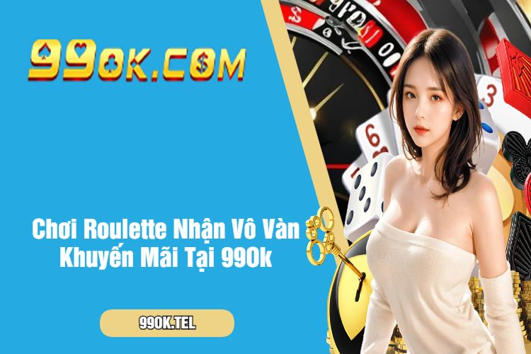 Chơi Roulette Nhận Vô Vàn Khuyến Mãi Tại 99Ok