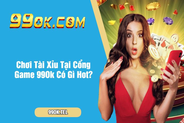 Chơi Tài Xỉu Tại Cổng Game 99Ok Có Gì Hot