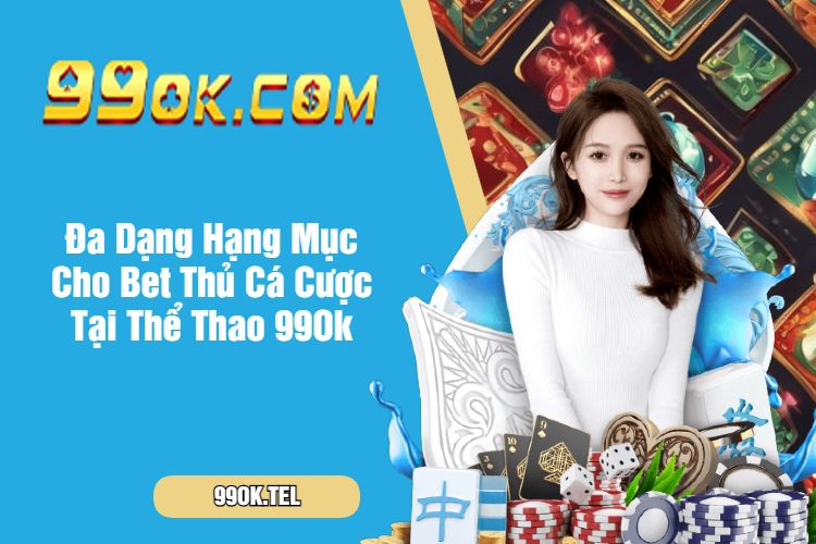 Đa Dạng Hạng Mục Cho Bet Thủ Cá Cược Tại Thể Thao 99Ok