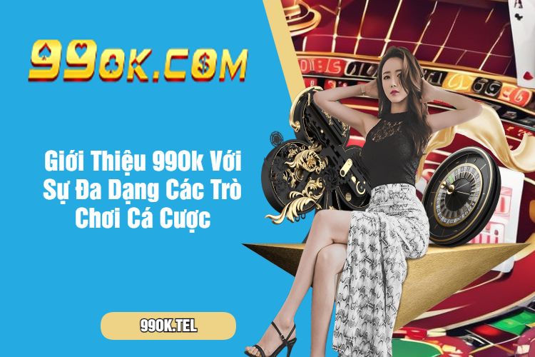 Giới Thiệu 99Ok Với Sự Đa Dạng Các Trò Chơi Cá Cược