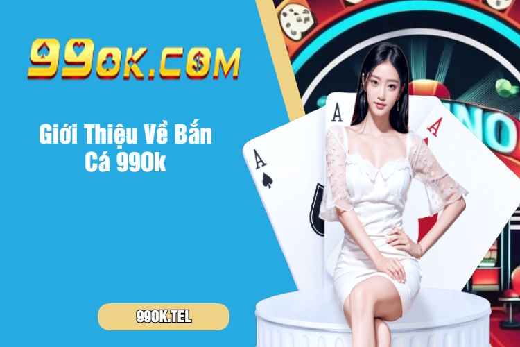 Giới Thiệu Về Bắn Cá 99Ok