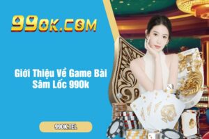 Giới Thiệu Về Game Bài Sâm Lốc 99Ok