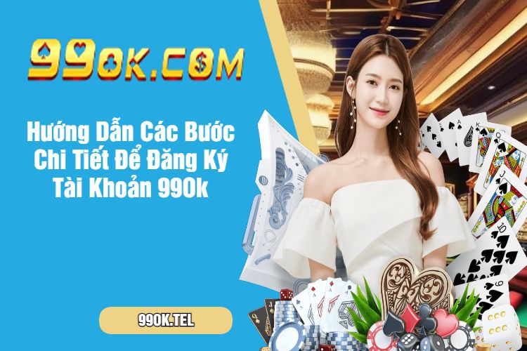 Hướng Dẫn Các Bước Chi Tiết Để Đăng Ký Tài Khoản 99Ok