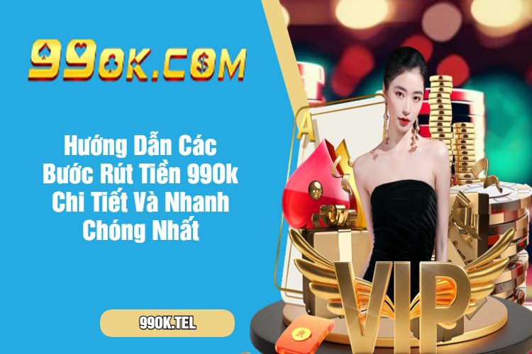 Hướng Dẫn Các Bước Rút Tiền 99Ok Chi Tiết Và Nhanh Chóng Nhất