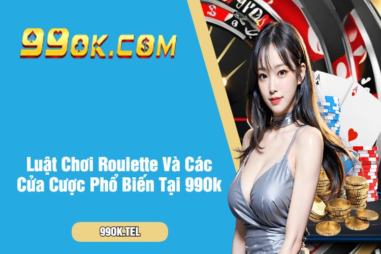 Luật Chơi Roulette Và Các Cửa Cược Phổ Biến Tại 99Ok