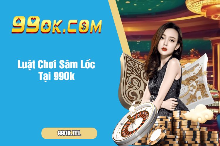 Luật Chơi Sâm Lốc Tại 99Ok