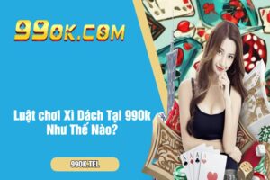 Luật chơi Xì Dách Tại 99Ok như thế nào?