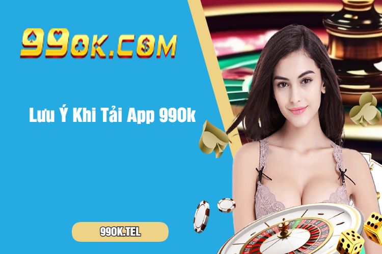 Lưu Ý Khi Tải App 99Ok