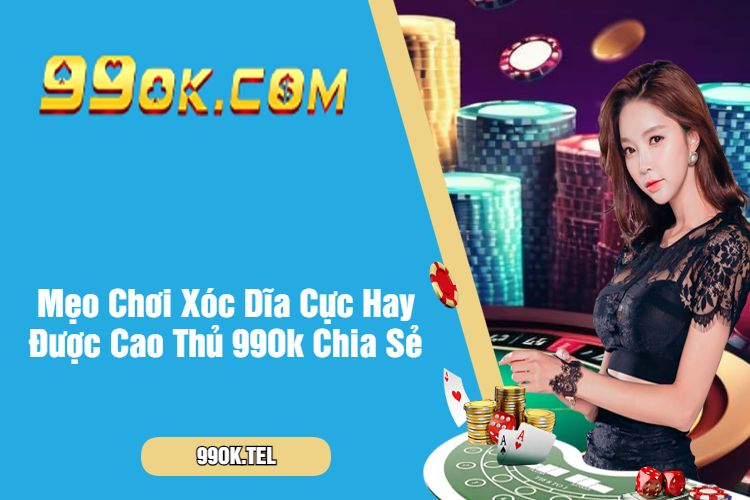 Mẹo Chơi Xóc Dĩa Cực Hay Được Cao Thủ 99Ok Chia Sẻ