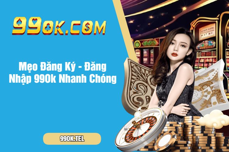 Mẹo Đăng Ký - Đăng Nhập 99Ok Nhanh Chóng