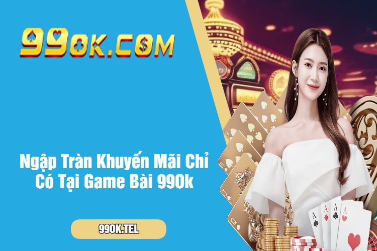 Ngập Tràn Khuyến Mãi Chỉ Có Tại Game Bài 99Ok