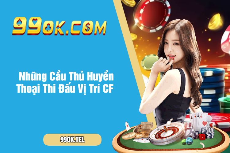 Những Cầu Thủ Huyền Thoại Thi Đấu Vị Trí CF