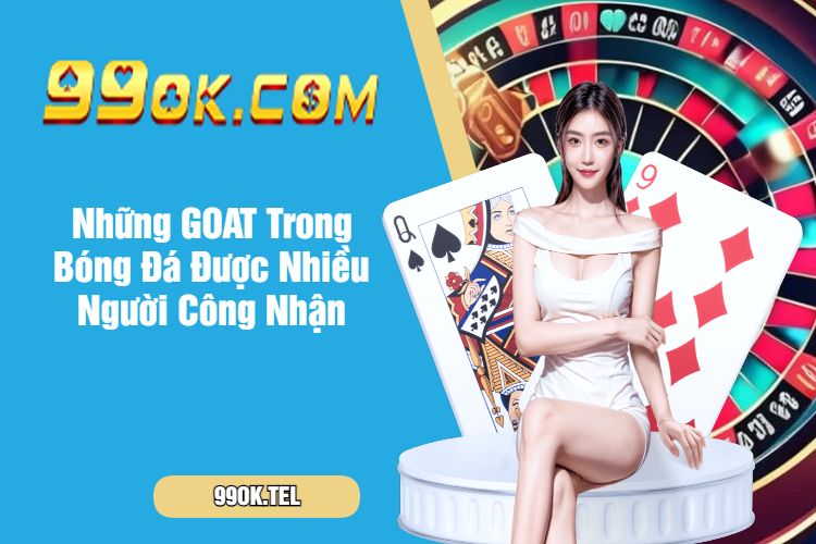 Những GOAT Trong Bóng Đá Được Nhiều Người Công Nhận