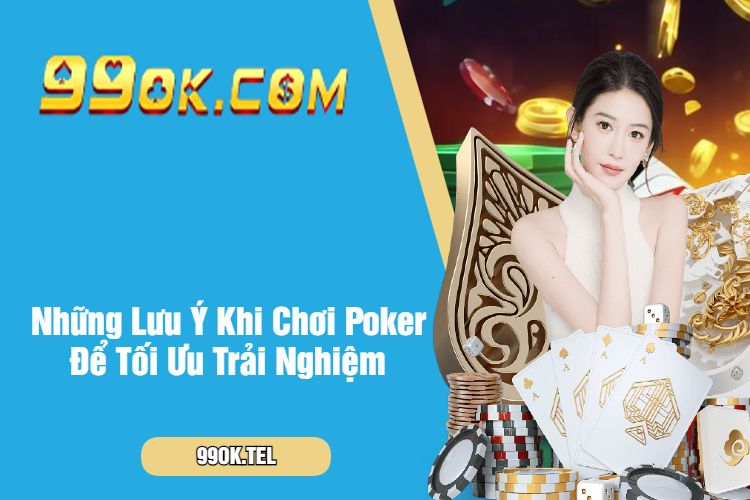 Những Lưu Ý Khi Chơi Poker Để Tối Ưu Trải Nghiệm