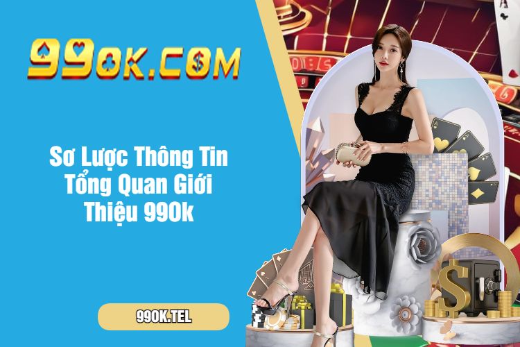 Sơ Lược Thông Tin Tổng Quan Giới Thiệu 99Ok