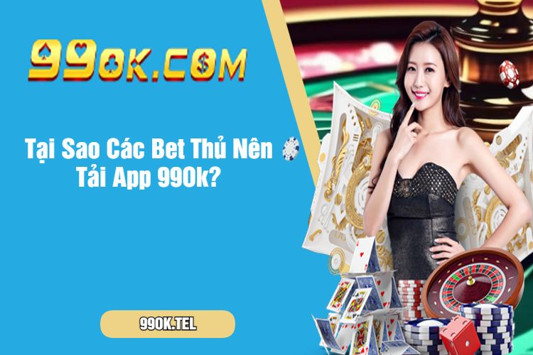 Tại Sao Các Bet Thủ Nên Tải App 99Ok?