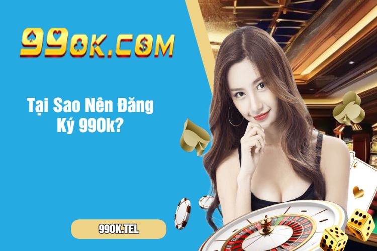 Tại Sao Nên Đăng Ký 99Ok?