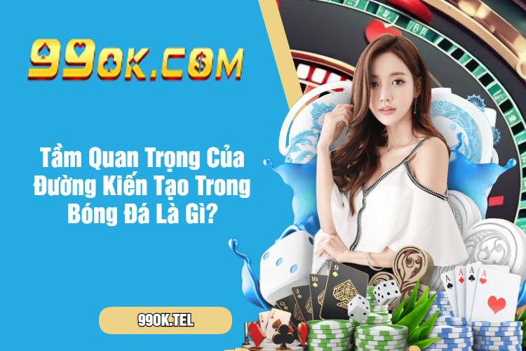 Tầm Quan Trọng Của Đường Kiến Tạo Trong Bóng Đá Là Gì?