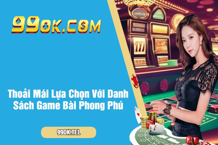 Thoải Mái Lựa Chọn Với Danh Sách Game Bài Phong Phú