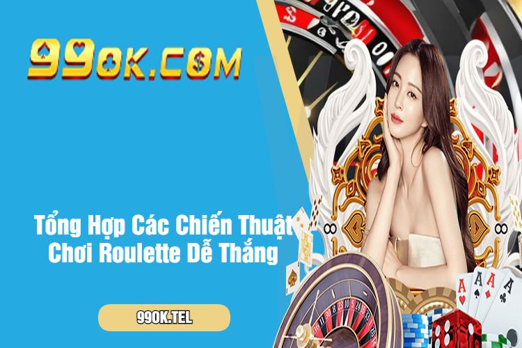 Tổng Hợp Các Chiến Thuật Chơi Roulette Dễ Thắng