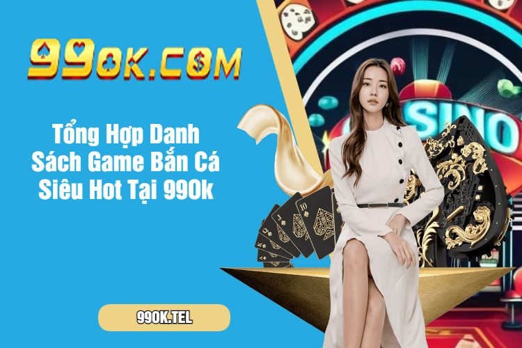 Tổng Hợp Danh Sách Game Bắn Cá Siêu Hot Tại 99Ok