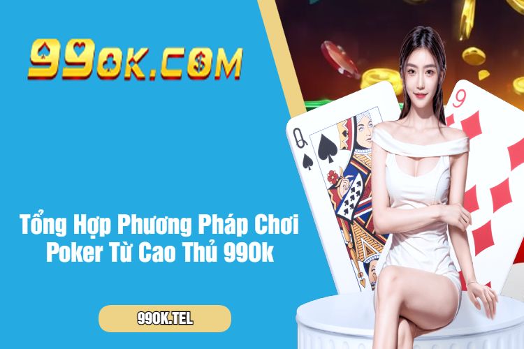 Tổng Hợp Phương Pháp Chơi Poker Từ Cao Thủ 99Ok