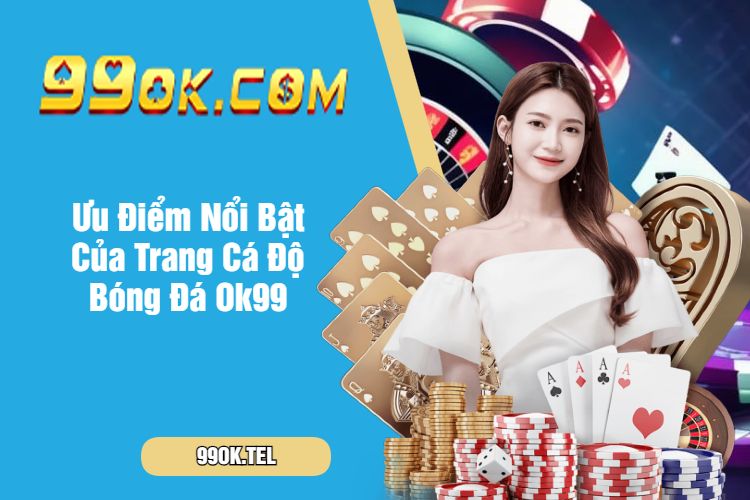 Ưu Điểm Nổi Bật Của Trang Cá Độ Bóng Đá Ok99