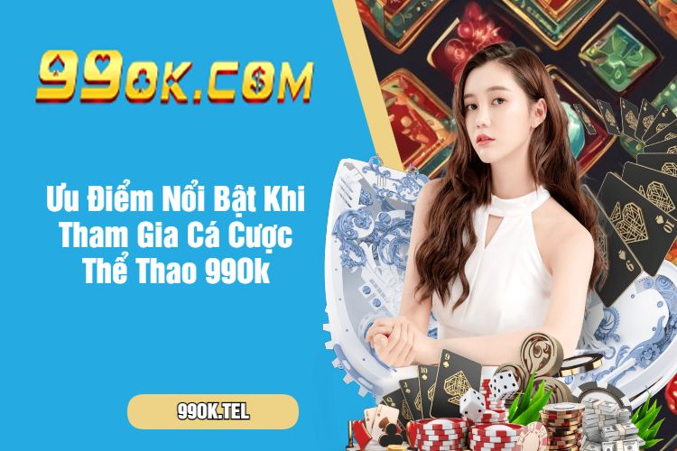 Ưu Điểm Nổi Bật Khi Tham Gia Cá Cược Thể Thao 99Ok