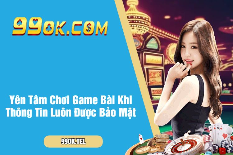 Yên Tâm Chơi Game Bài Khi Thông Tin Luôn Được Bảo Mật